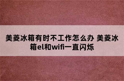 美菱冰箱有时不工作怎么办 美菱冰箱el和wifi一直闪烁